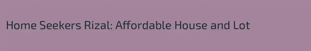 Home Seekers Rizal: Affordable House and Lot